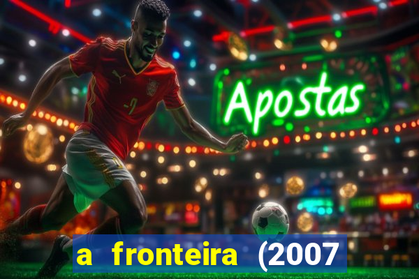 a fronteira (2007 filme completo download)